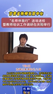 7月4日，甘肅省教師發(fā)展中心“名師伴我行”送培進(jìn)校暨教師培訓(xùn)工作調(diào)研在慶陽(yáng)舉行